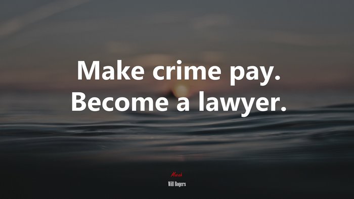 Make crime pay. Become a lawyer. | Will Rogers quote