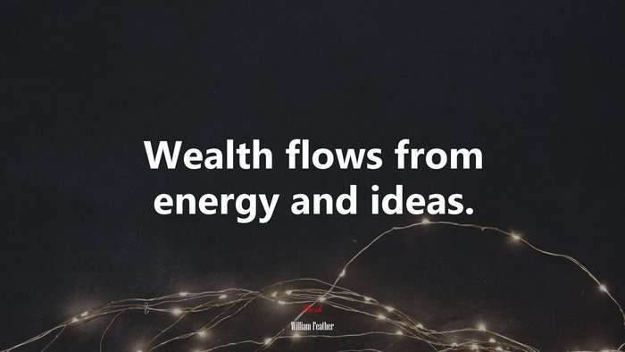 Wealth flows from energy and ideas. | William Feather quote