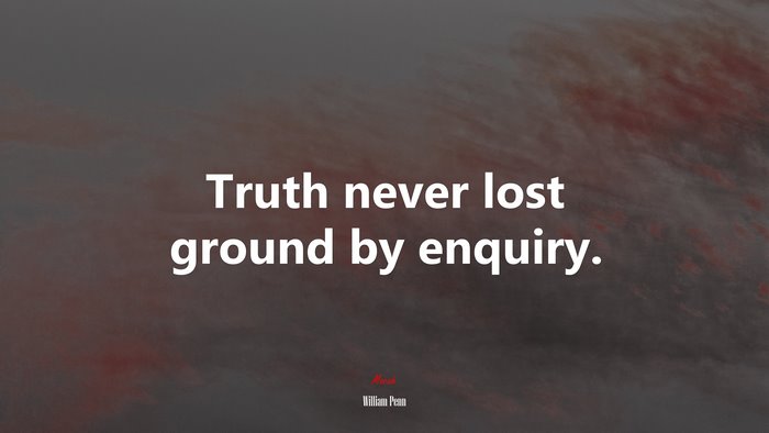 Truth never lost ground by enquiry. | William Penn quote