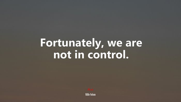 Fortunately, we are not in control. | Willie Nelson quote
