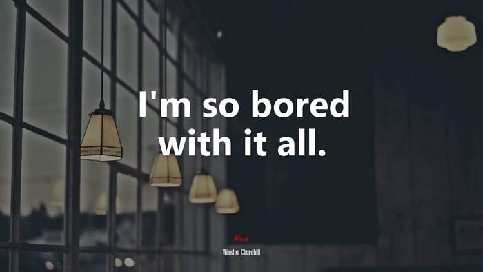 I’m so bored with it all. | Winston Churchill quote