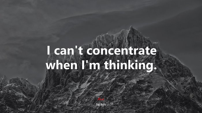 I can’t concentrate when I’m thinking. | Yogi Berra quote