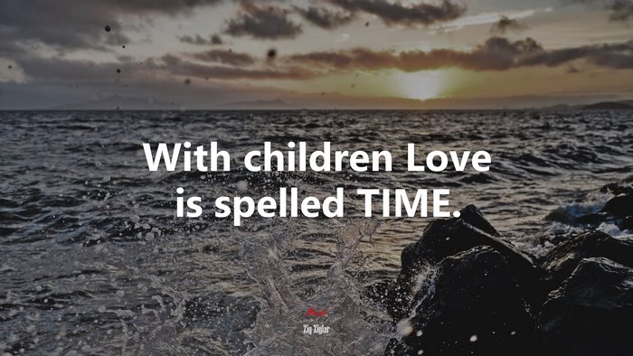With children Love is spelled TIME. | Zig Ziglar quote