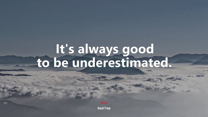 It’s always good to be underestimated. | Donald Trump quote