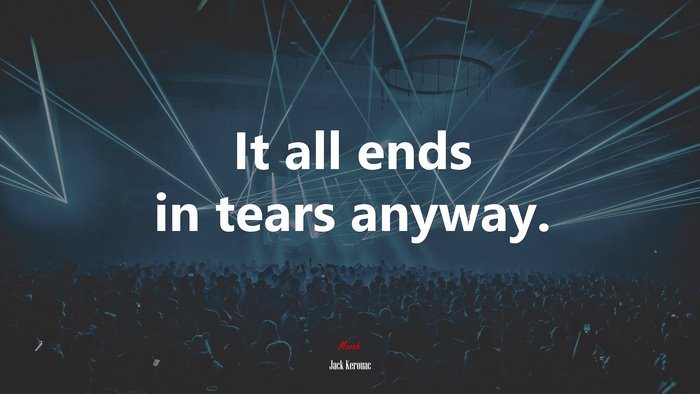 It all ends in tears anyway. | Jack Kerouac quote