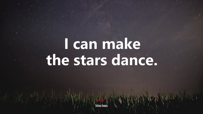 I can make the stars dance. | Selena Gómez quote
