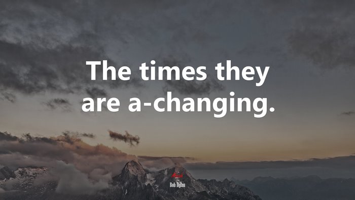 The times they are a-changing. | Bob Dylan quote
