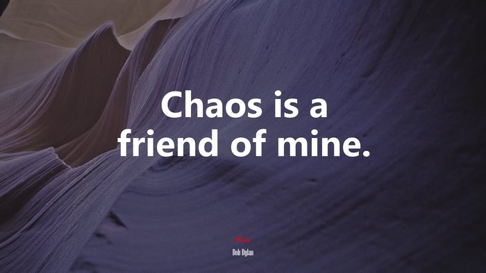 Chaos is a friend of mine. | Bob Dylan quote