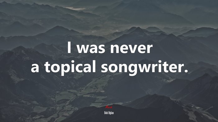I was never a topical songwriter. | Bob Dylan quote