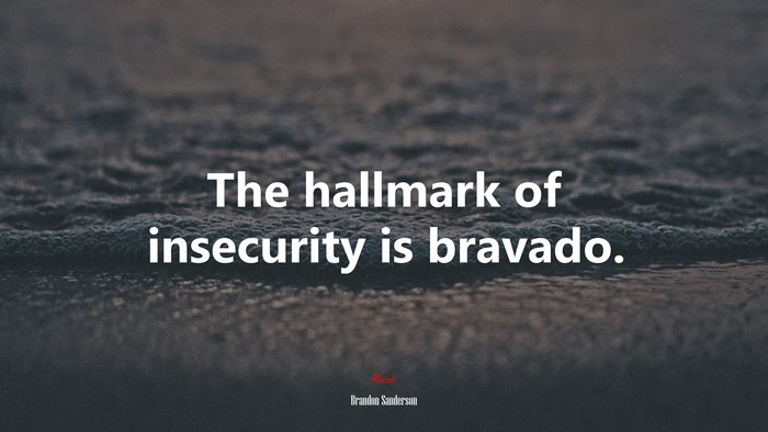 The hallmark of insecurity is bravado. | Brandon Sanderson quote