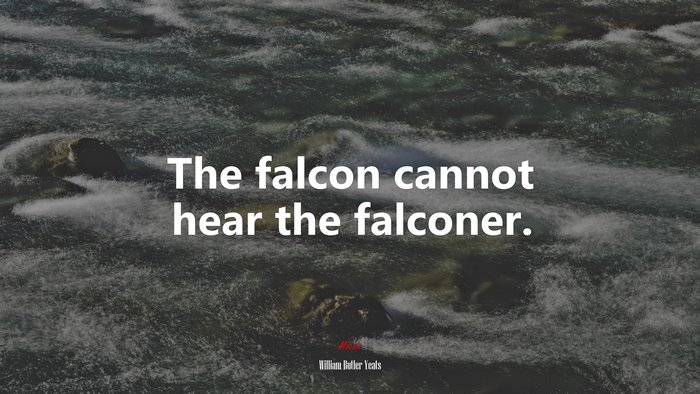 The falcon cannot hear the falconer. | William Butler Yeats quote
