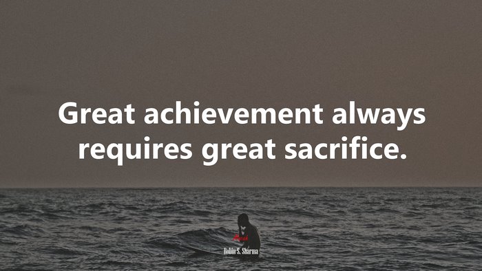 Great achievement always requires great sacrifice. | Robin S. Sharma quote