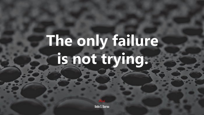 The only failure is not trying. | Robin S. Sharma quote
