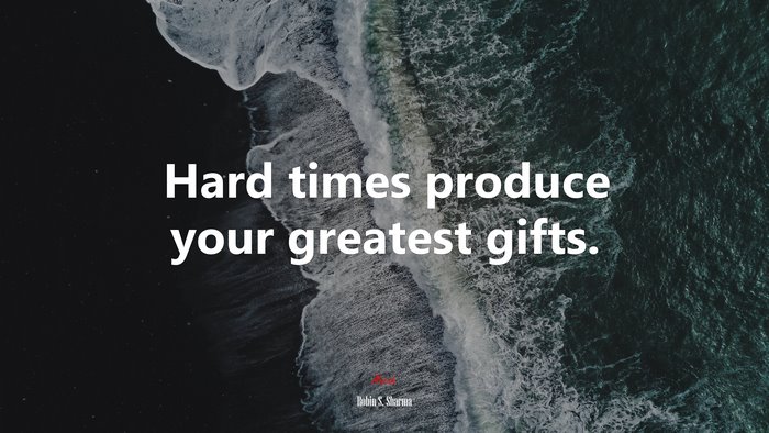 Hard times produce your greatest gifts. | Robin S. Sharma quote