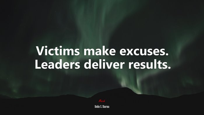 Victims make excuses. Leaders deliver results. | Robin S. Sharma quote