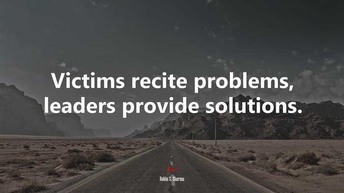 Victims recite problems, leaders provide solutions. | Robin S. Sharma quote