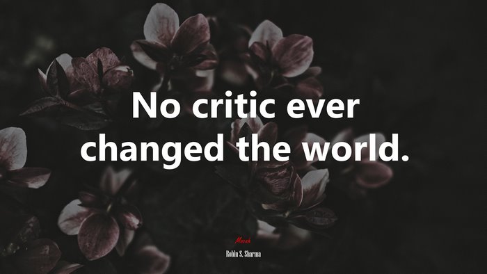 No critic ever changed the world. | Robin S. Sharma quote