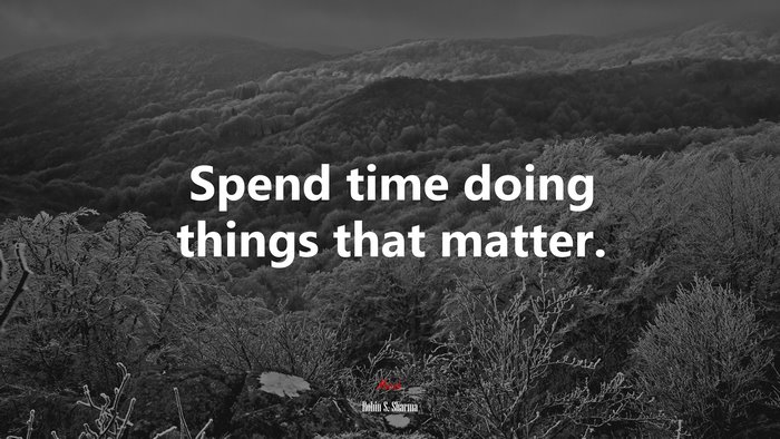 Spend time doing things that matter. | Robin S. Sharma quote