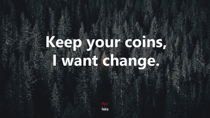 Keep your coins, I want change. | Banksy quote