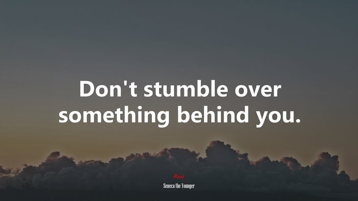 Don’t stumble over something behind you. | Seneca the Younger quote