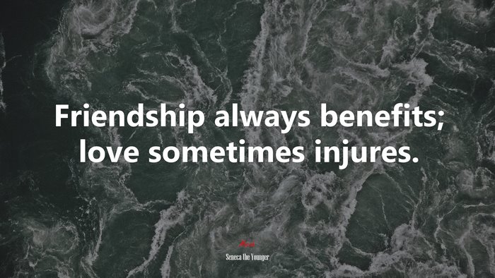 Friendship always benefits; love sometimes injures. | Seneca the Younger quote