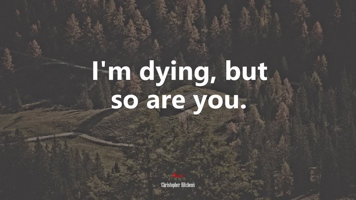 I’m dying, but so are you. | Christopher Hitchens quote