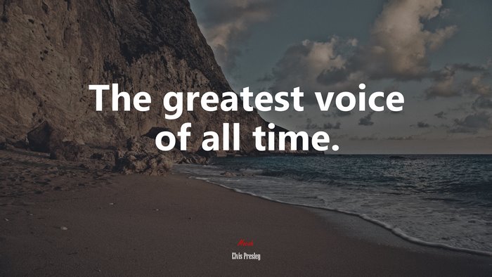 The greatest voice of all time. | Elvis Presley quote