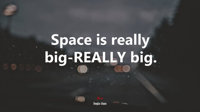 Space is really big-REALLY big. | Douglas Adams quote