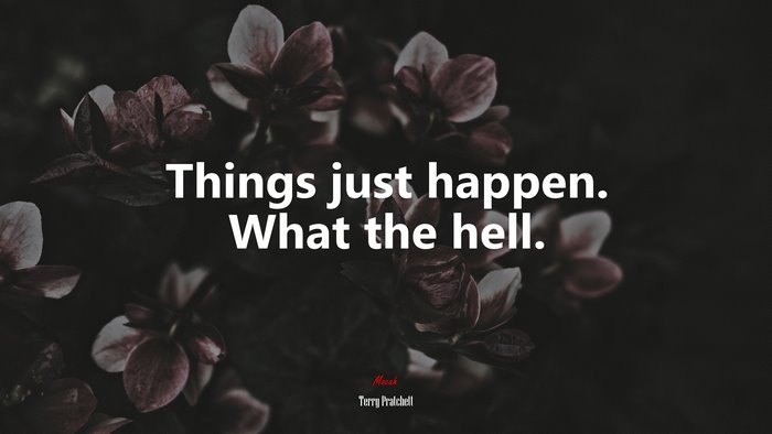 Things just happen. What the hell. | Terry Pratchett quote