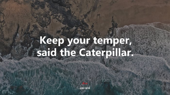 Keep your temper, said the Caterpillar. | Lewis Carroll quote