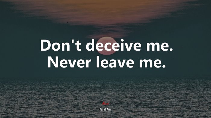 Don’t deceive me. Never leave me. | Patrick Ness quote