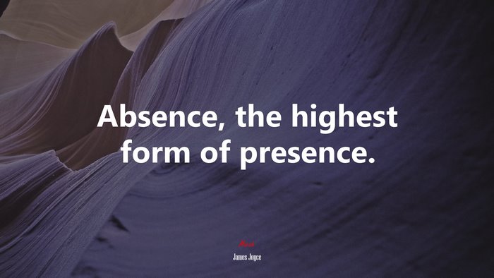 Absence, the highest form of presence. | James Joyce quote