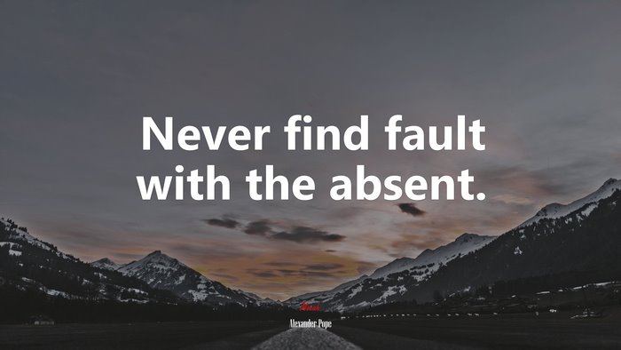 Never find fault with the absent. | Alexander Pope quote