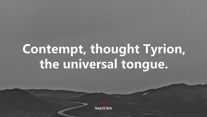 Contempt, thought Tyrion, the universal tongue. | George R.R. Martin quote
