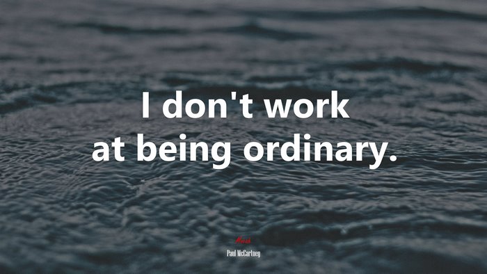 I don’t work at being ordinary. | Paul McCartney quote
