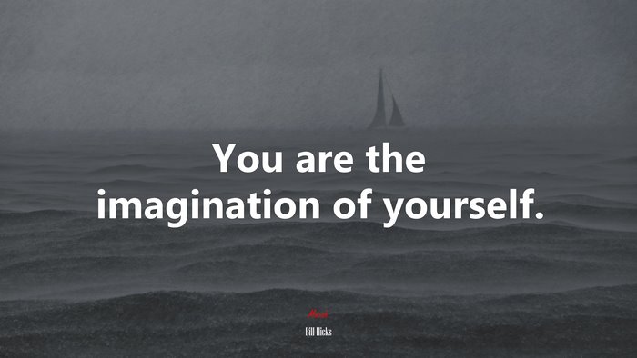 You are the imagination of yourself. | Bill Hicks quote
