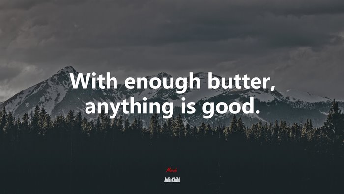 With enough butter, anything is good. | Julia Child quote