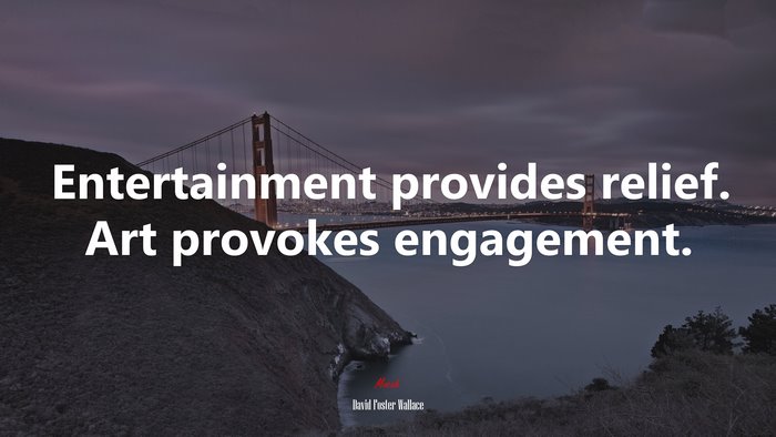 Entertainment provides relief. Art provokes engagement. | David Foster Wallace quote