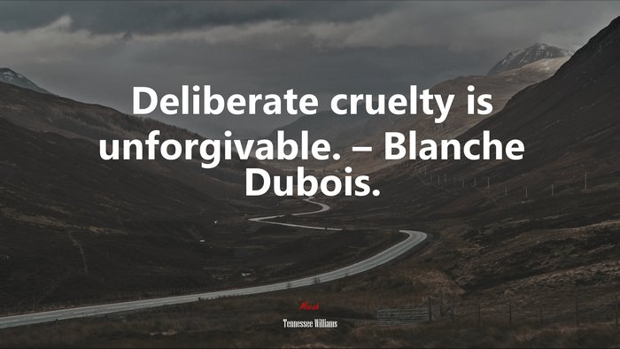 Deliberate cruelty is unforgivable. – Blanche Dubois. | Tennessee Williams quote