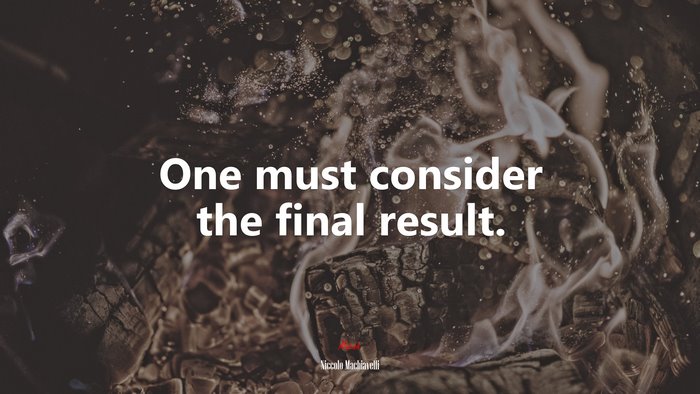 One must consider the final result. | Niccolò Machiavelli quote
