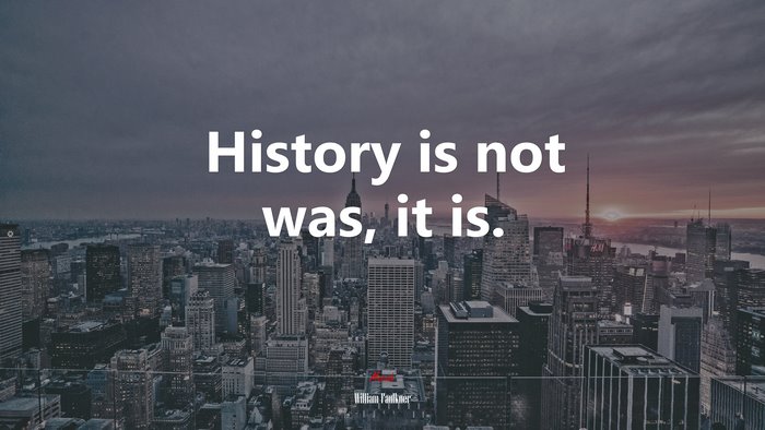 History is not was, it is. | William Faulkner quote