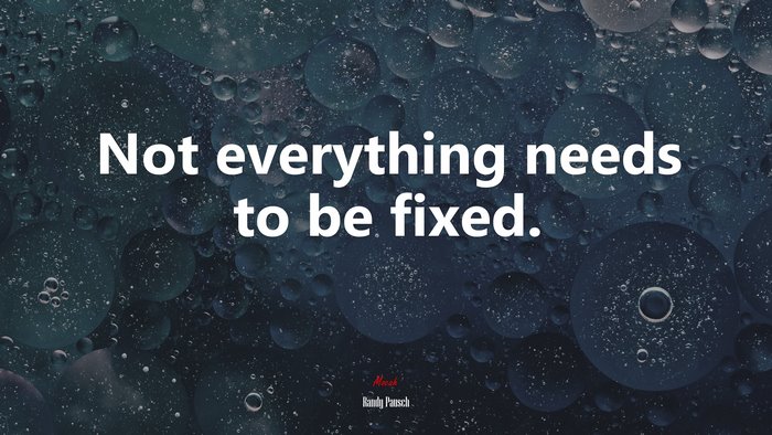 Not everything needs to be fixed. | Randy Pausch quote