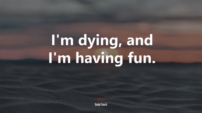 I’m dying, and I’m having fun. | Randy Pausch quote