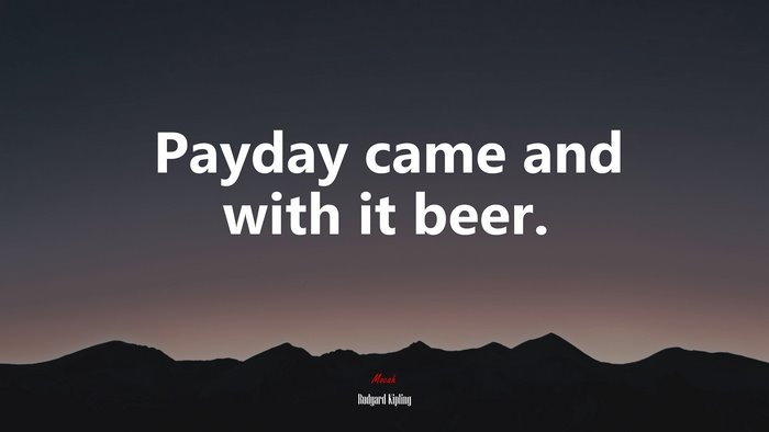 Payday came and with it beer. | Rudyard Kipling quote