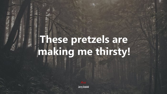 These pretzels are making me thirsty! | Jerry Seinfeld quote