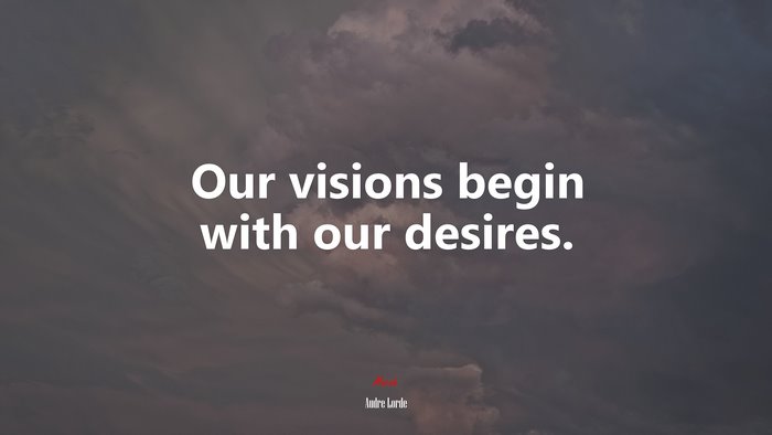 Our visions begin with our desires. | Audre Lorde quote