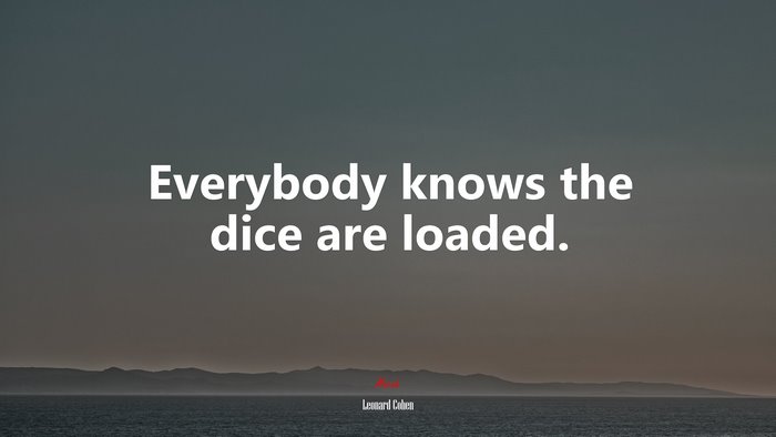 Everybody knows the dice are loaded. | Leonard Cohen quote
