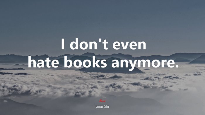 I don’t even hate books anymore. | Leonard Cohen quote