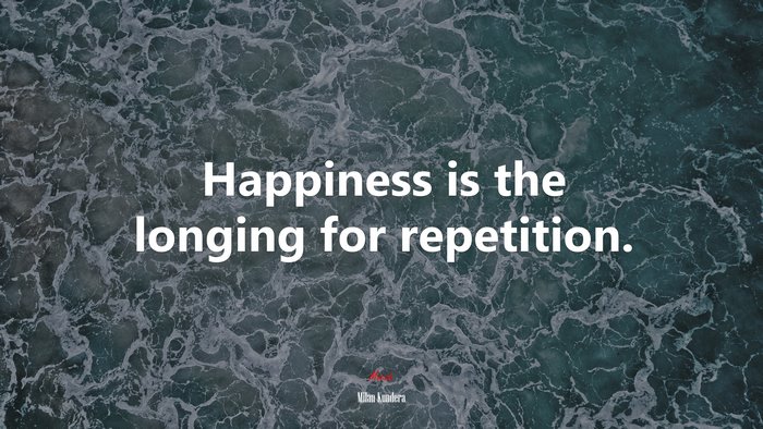 Happiness is the longing for repetition. | Milan Kundera quote