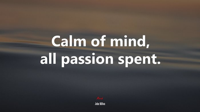 Calm of mind, all passion spent. | John Milton quote